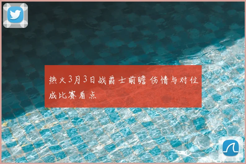 热火3月3日战爵士前瞻 伤情与对位成比赛看点