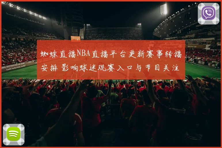 蜘蛛直播NBA直播平台更新赛事转播安排 影响球迷观赛入口与节目关注度