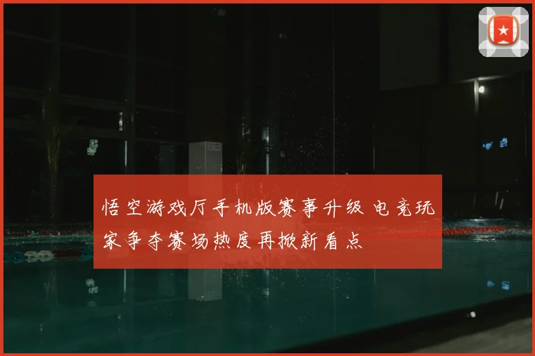 悟空游戏厅手机版赛事升级 电竞玩家争夺赛场热度再掀新看点