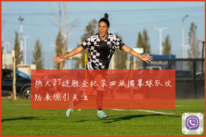 热火27连胜全纪录回放揭幕球队攻防表现引关注