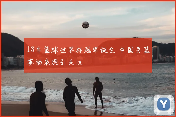 18年篮球世界杯冠军诞生 中国男篮赛场表现引关注