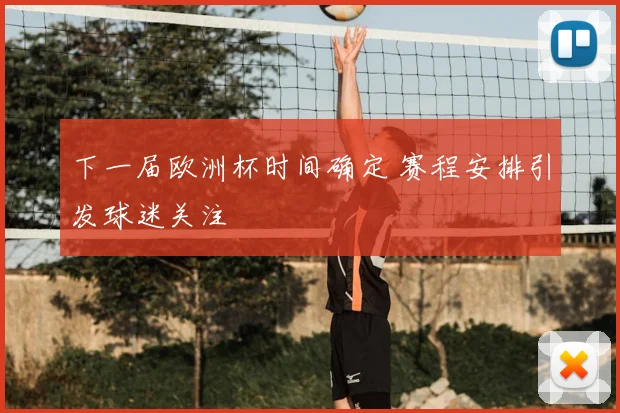 下一届欧洲杯时间确定 赛程安排引发球迷关注